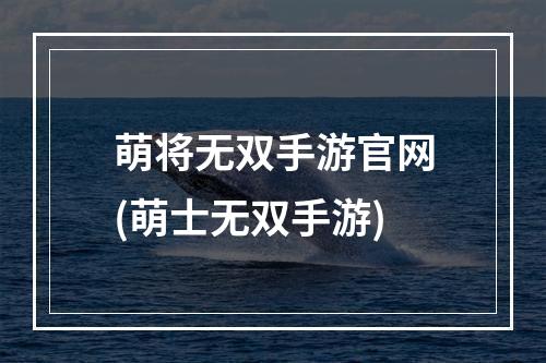 萌将无双手游官网(萌士无双手游)