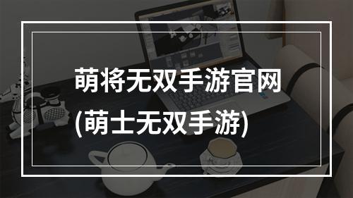 萌将无双手游官网(萌士无双手游)