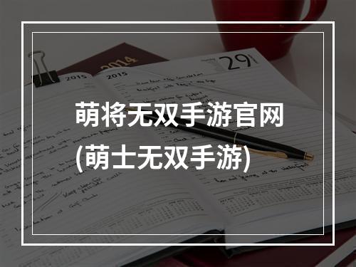 萌将无双手游官网(萌士无双手游)