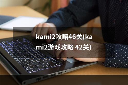 kami2攻略46关(kami2游戏攻略 42关)