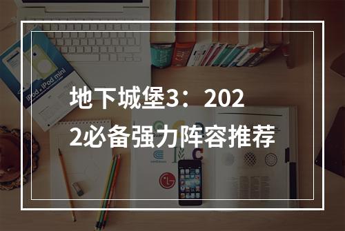 地下城堡3：2022必备强力阵容推荐