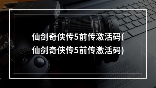 仙剑奇侠传5前传激活码(仙剑奇侠传5前传激活码)