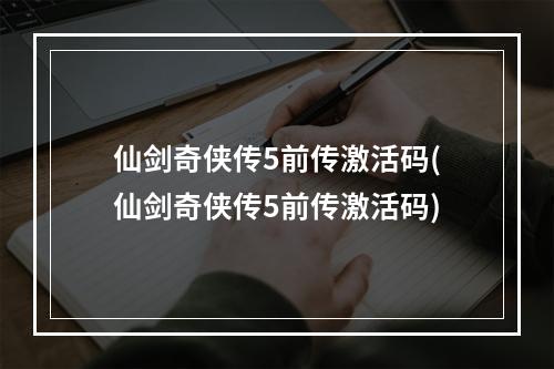 仙剑奇侠传5前传激活码(仙剑奇侠传5前传激活码)