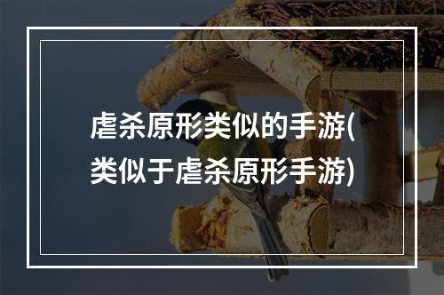 虐杀原形类似的手游(类似于虐杀原形手游)