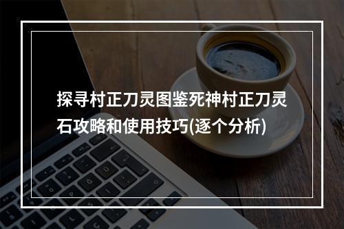 探寻村正刀灵图鉴死神村正刀灵石攻略和使用技巧(逐个分析)