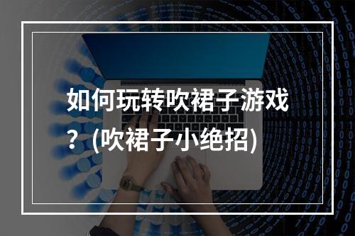 如何玩转吹裙子游戏？(吹裙子小绝招)