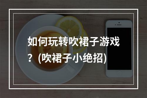 如何玩转吹裙子游戏？(吹裙子小绝招)