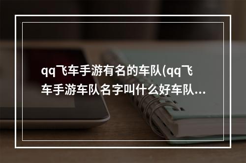 qq飞车手游有名的车队(qq飞车手游车队名字叫什么好车队名字大全)