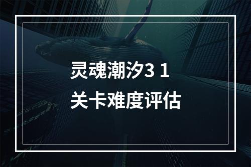 灵魂潮汐3 1关卡难度评估