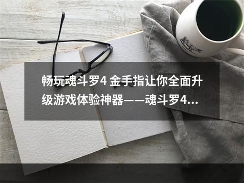 畅玩魂斗罗4 金手指让你全面升级游戏体验神器——魂斗罗4 金手指魂斗罗这个经典游戏一直以来都备受玩家的喜爱，不过游戏本身的难度却让人倍感挑战。没有经验的玩家往往