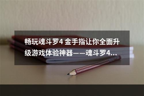 畅玩魂斗罗4 金手指让你全面升级游戏体验神器——魂斗罗4 金手指魂斗罗这个经典游戏一直以来都备受玩家的喜爱，不过游戏本身的难度却让人倍感挑战。没有经验的玩家往往