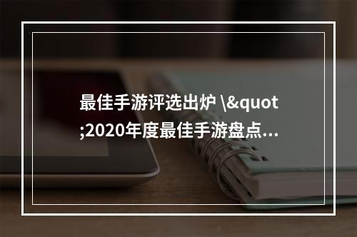 最佳手游评选出炉 \"2020年度最佳手游盘点绝对不容错过的5款手游\"一款超休闲，四款热血