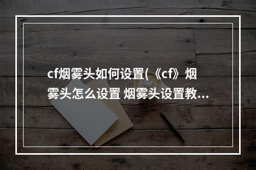 cf烟雾头如何设置(《cf》烟雾头怎么设置 烟雾头设置教程  )