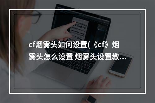 cf烟雾头如何设置(《cf》烟雾头怎么设置 烟雾头设置教程  )