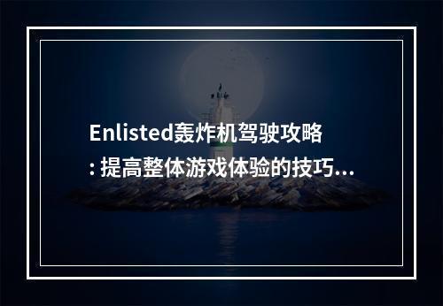 Enlisted轰炸机驾驶攻略: 提高整体游戏体验的技巧和飞行指南