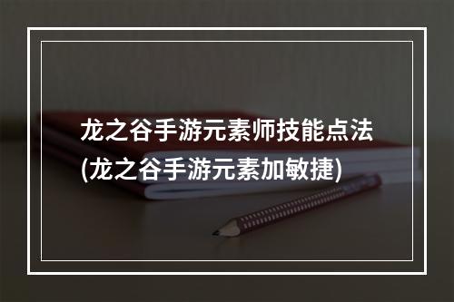 龙之谷手游元素师技能点法(龙之谷手游元素加敏捷)