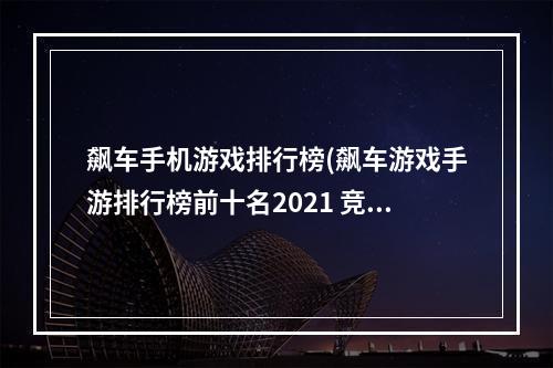 飙车手机游戏排行榜(飙车游戏手游排行榜前十名2021 竞速类手游分享  )