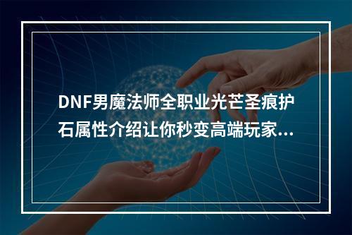 DNF男魔法师全职业光芒圣痕护石属性介绍让你秒变高端玩家的秘密