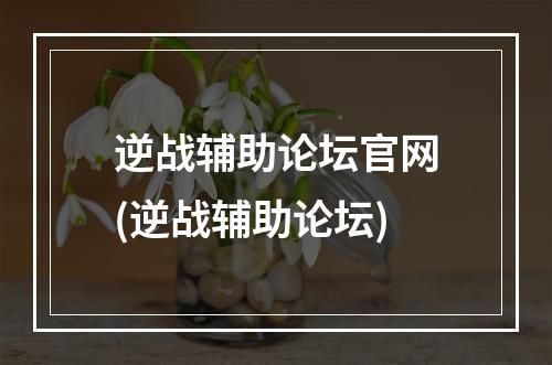 逆战辅助论坛官网(逆战辅助论坛)