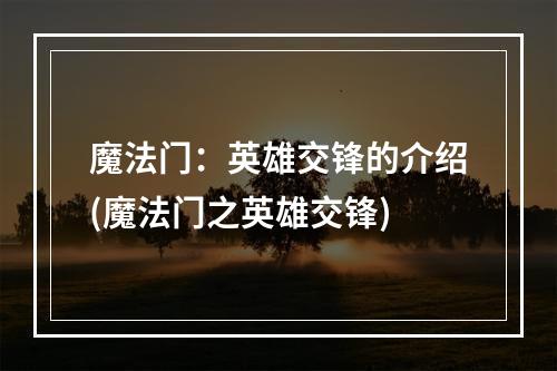 魔法门：英雄交锋的介绍(魔法门之英雄交锋)