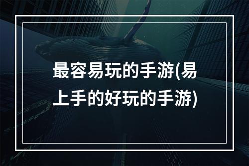 最容易玩的手游(易上手的好玩的手游)