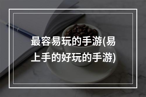 最容易玩的手游(易上手的好玩的手游)