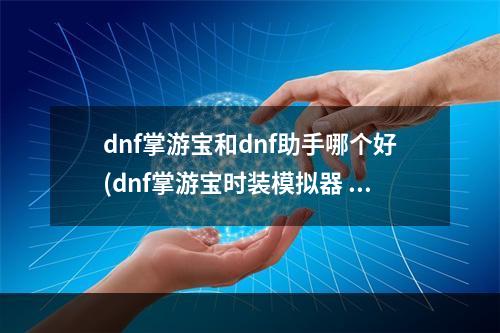 dnf掌游宝和dnf助手哪个好(dnf掌游宝时装模拟器 dnf掌游宝怎么进行时装模拟)