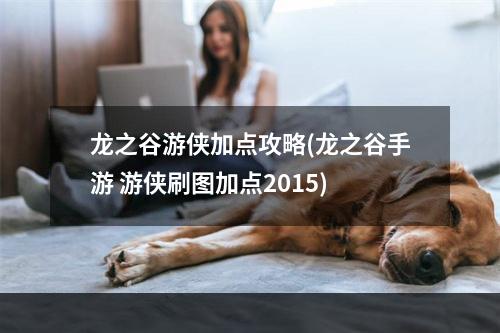 龙之谷游侠加点攻略(龙之谷手游 游侠刷图加点2015)