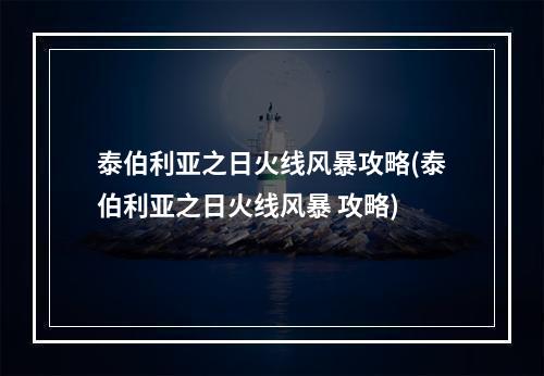 泰伯利亚之日火线风暴攻略(泰伯利亚之日火线风暴 攻略)