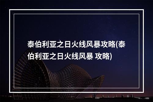 泰伯利亚之日火线风暴攻略(泰伯利亚之日火线风暴 攻略)