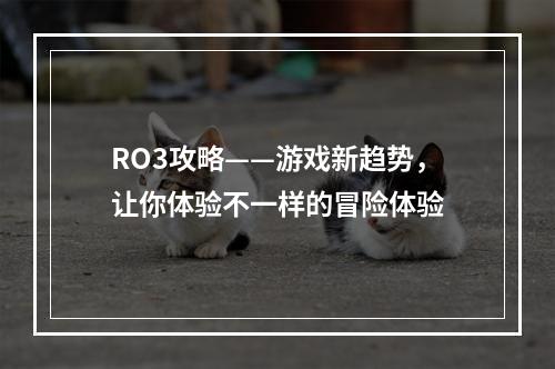 RO3攻略——游戏新趋势，让你体验不一样的冒险体验