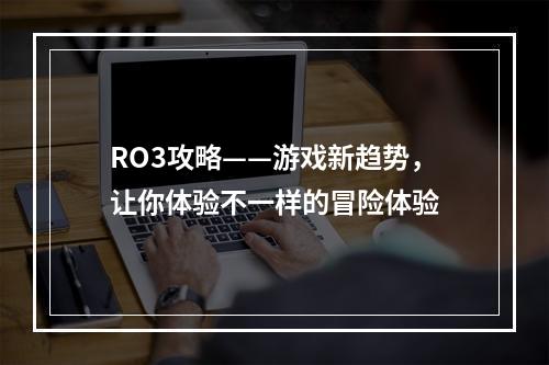 RO3攻略——游戏新趋势，让你体验不一样的冒险体验