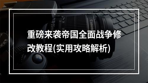 重磅来袭帝国全面战争修改教程(实用攻略解析)