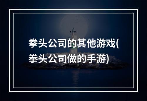 拳头公司的其他游戏(拳头公司做的手游)