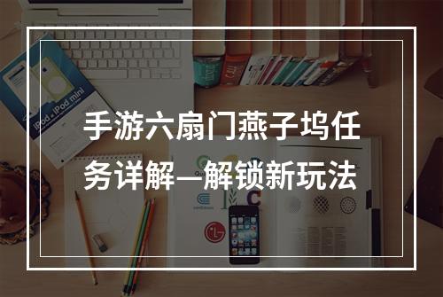 手游六扇门燕子坞任务详解—解锁新玩法