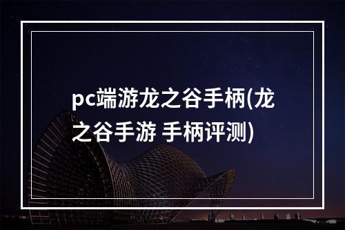 pc端游龙之谷手柄(龙之谷手游 手柄评测)