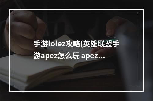 手游lolez攻略(英雄联盟手游apez怎么玩 apez玩法攻略 英雄联盟手游  )