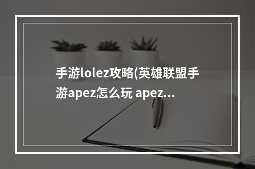 手游lolez攻略(英雄联盟手游apez怎么玩 apez玩法攻略 英雄联盟手游  )