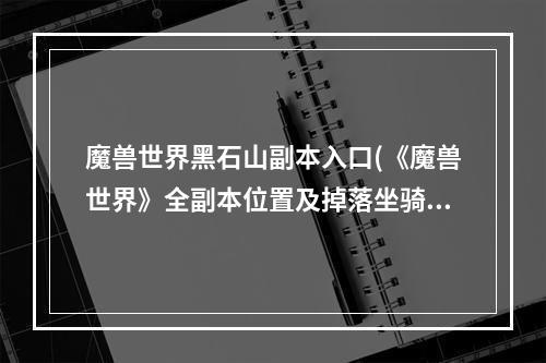 魔兽世界黑石山副本入口(《魔兽世界》全副本位置及掉落坐骑、战宠汇总黑石山各副本)