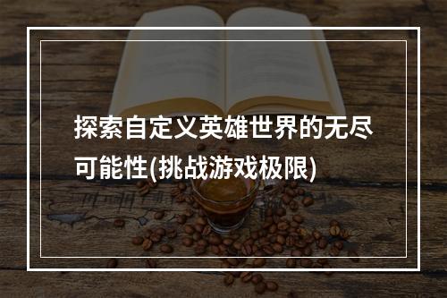 探索自定义英雄世界的无尽可能性(挑战游戏极限)