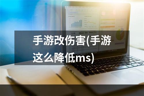 手游改伤害(手游这么降低ms)