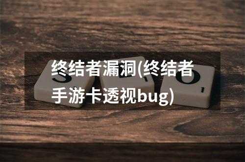 终结者漏洞(终结者手游卡透视bug)