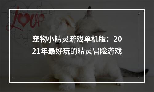 宠物小精灵游戏单机版：2021年最好玩的精灵冒险游戏