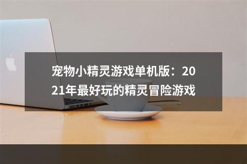 宠物小精灵游戏单机版：2021年最好玩的精灵冒险游戏