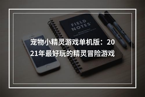 宠物小精灵游戏单机版：2021年最好玩的精灵冒险游戏