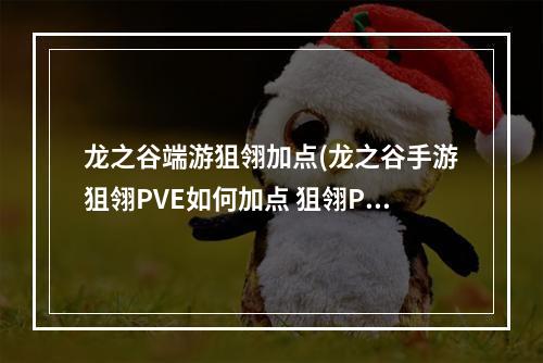 龙之谷端游狙翎加点(龙之谷手游狙翎PVE如何加点 狙翎PVE加点解析 )