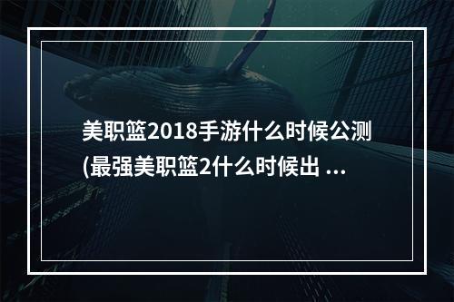 美职篮2018手游什么时候公测(最强美职篮2什么时候出 公测上线时间预告 最强美职篮2)