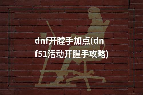 dnf开膛手加点(dnf51活动开膛手攻略)