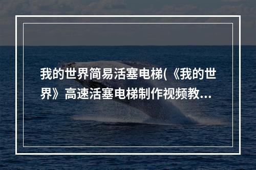 我的世界简易活塞电梯(《我的世界》高速活塞电梯制作视频教程 高速活塞电梯怎么做)