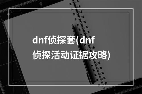 dnf侦探套(dnf侦探活动证据攻略)